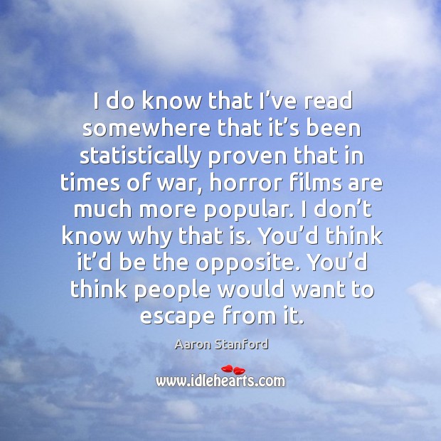 I do know that I’ve read somewhere that it’s been statistically proven that in times of war Aaron Stanford Picture Quote