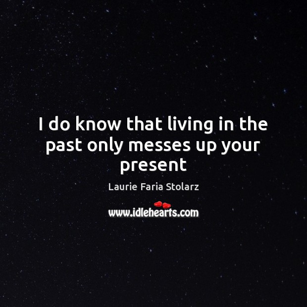 I do know that living in the past only messes up your present Laurie Faria Stolarz Picture Quote