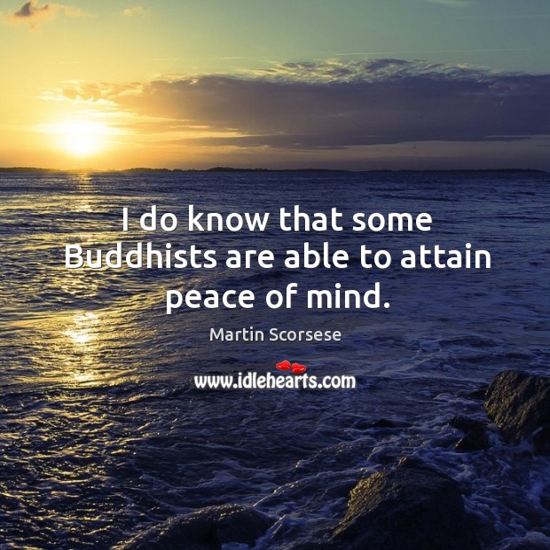 I do know that some buddhists are able to attain peace of mind. Martin Scorsese Picture Quote