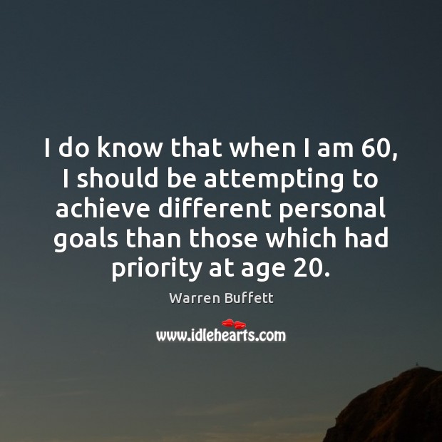 I do know that when I am 60, I should be attempting to Priority Quotes Image