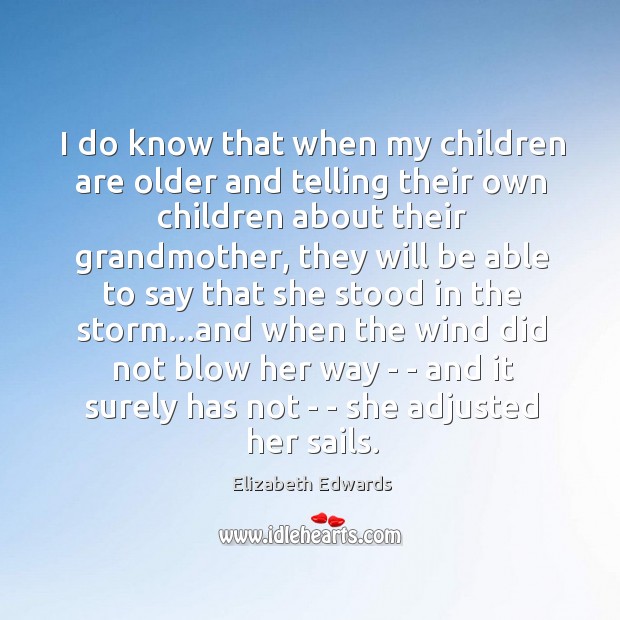 I do know that when my children are older and telling their Elizabeth Edwards Picture Quote