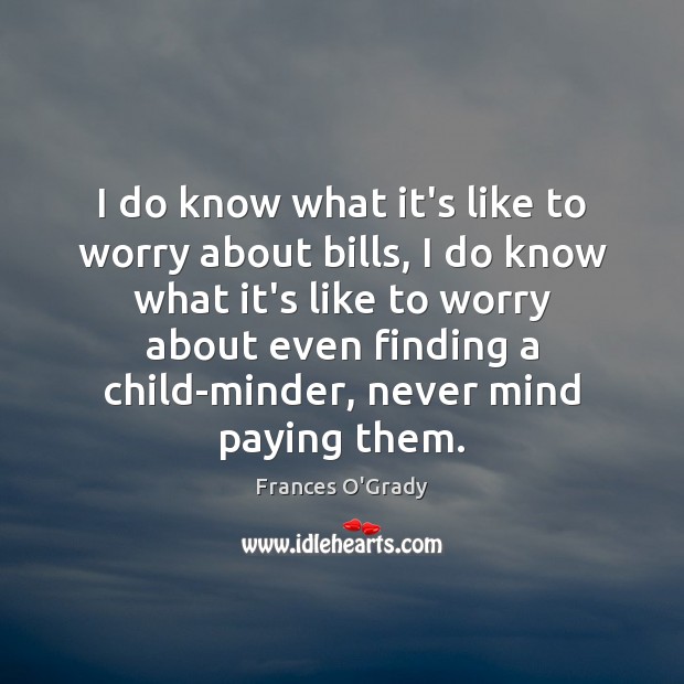 I do know what it’s like to worry about bills, I do Frances O’Grady Picture Quote