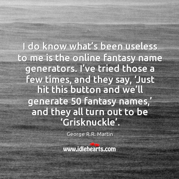 I do know what’s been useless to me is the online George R.R. Martin Picture Quote