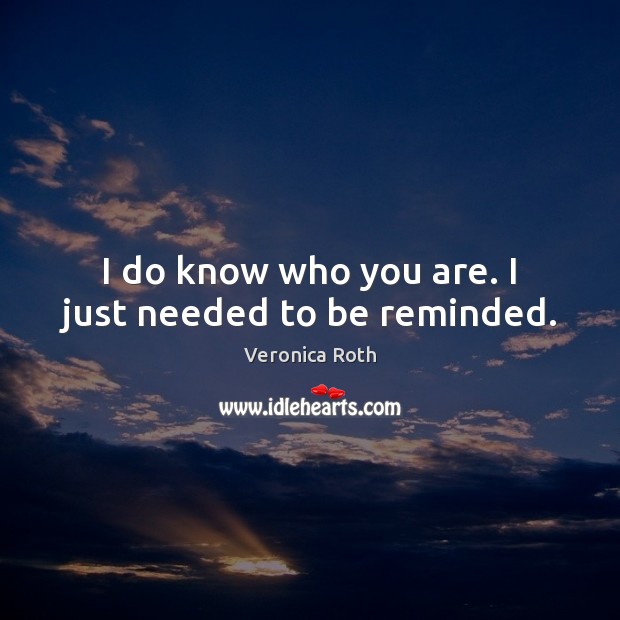 I do know who you are. I just needed to be reminded. Image