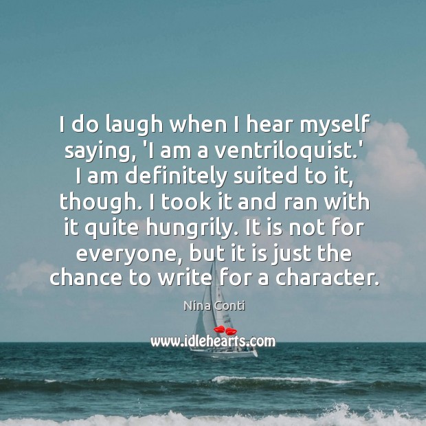 I do laugh when I hear myself saying, ‘I am a ventriloquist. Nina Conti Picture Quote