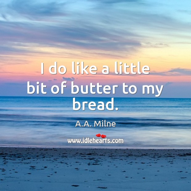 I do like a little bit of butter to my bread. A.A. Milne Picture Quote