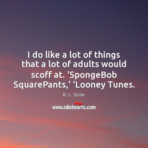 I do like a lot of things that a lot of adults R. L. Stine Picture Quote
