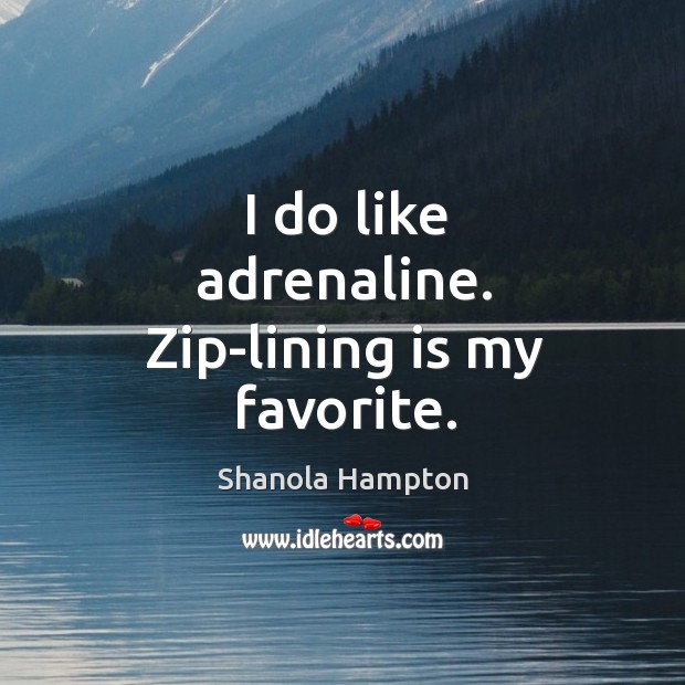 I do like adrenaline. Zip-lining is my favorite. Shanola Hampton Picture Quote