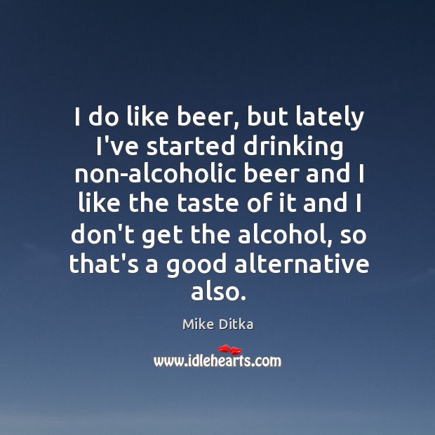 I do like beer, but lately I’ve started drinking non-alcoholic beer and Mike Ditka Picture Quote