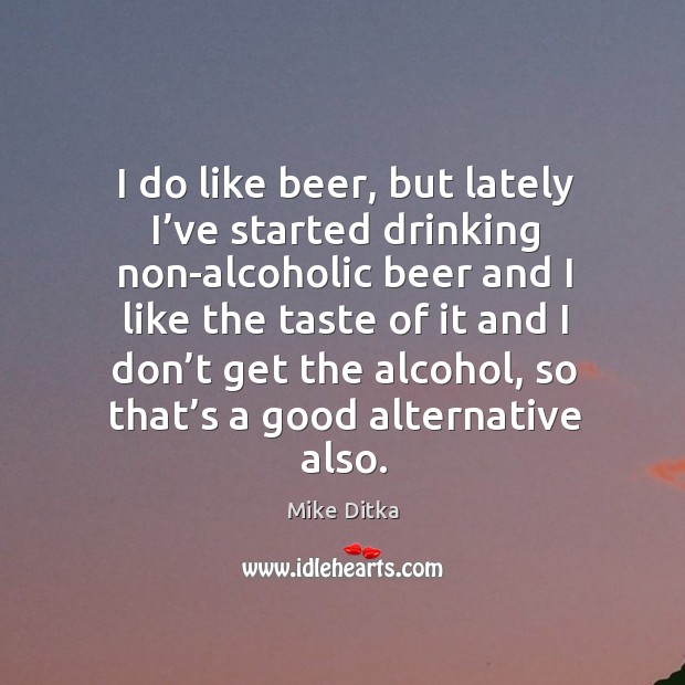 I do like beer, but lately I’ve started drinking non-alcoholic beer Mike Ditka Picture Quote