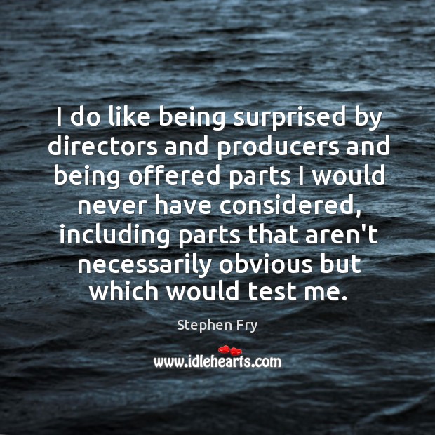 I do like being surprised by directors and producers and being offered Image