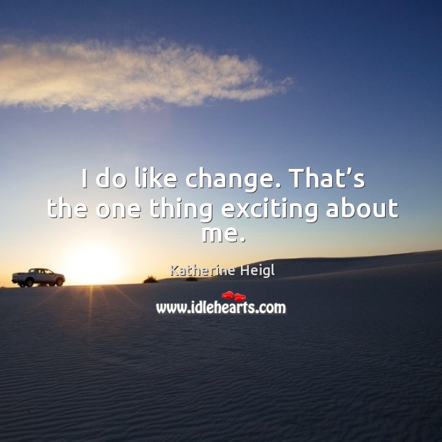 I do like change. That’s the one thing exciting about me. Image