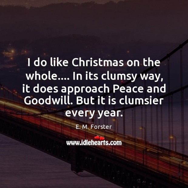 I do like Christmas on the whole…. In its clumsy way, it E. M. Forster Picture Quote