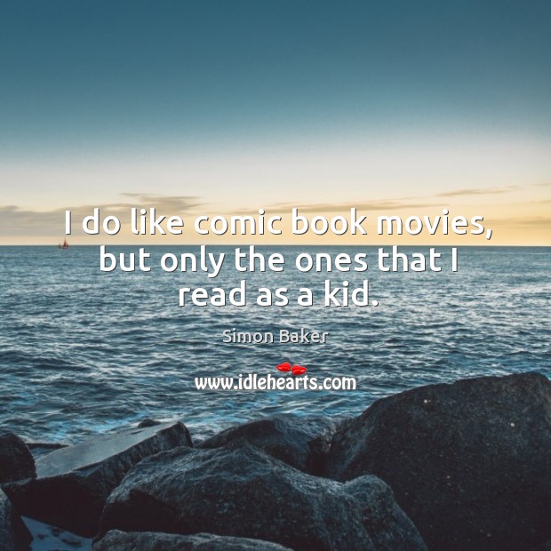 I do like comic book movies, but only the ones that I read as a kid. Simon Baker Picture Quote