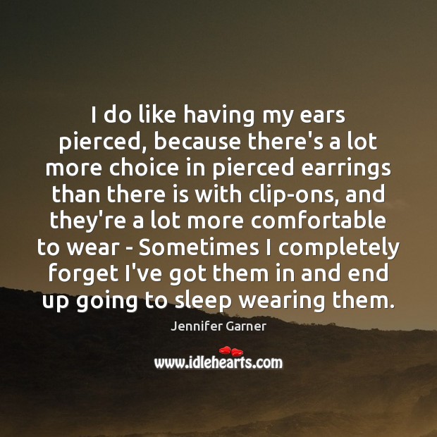 I do like having my ears pierced, because there’s a lot more Jennifer Garner Picture Quote