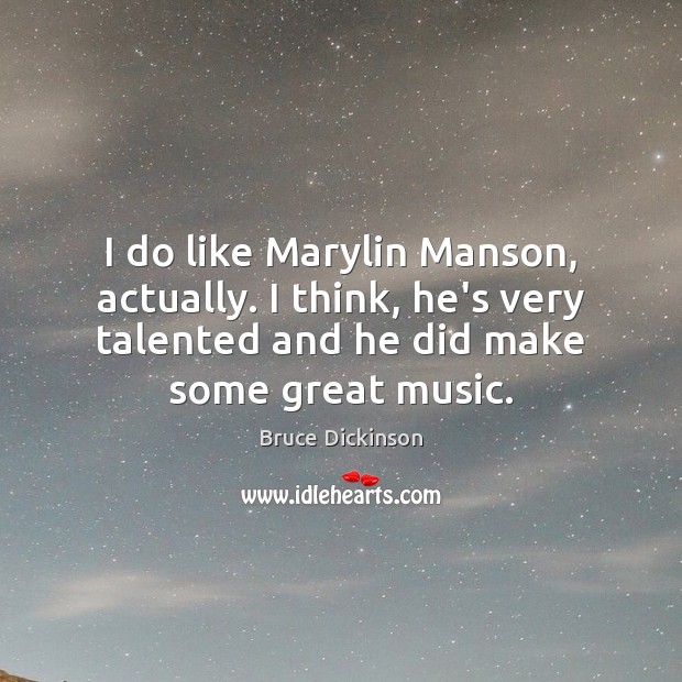 I do like Marylin Manson, actually. I think, he’s very talented and Bruce Dickinson Picture Quote