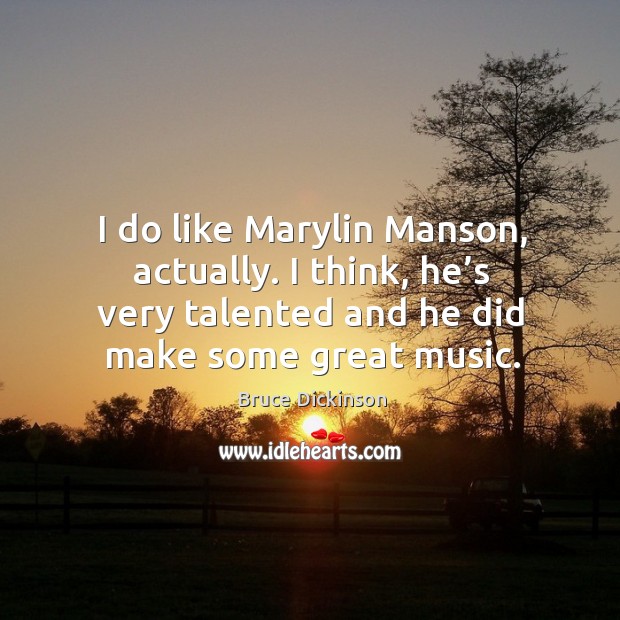 I do like marylin manson, actually. I think, he’s very talented and he did make some great music. Bruce Dickinson Picture Quote