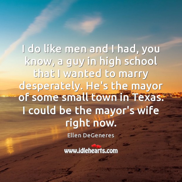 I do like men and I had, you know, a guy in Ellen DeGeneres Picture Quote