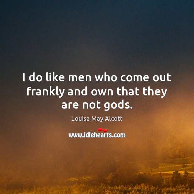 I do like men who come out frankly and own that they are not Gods. Louisa May Alcott Picture Quote