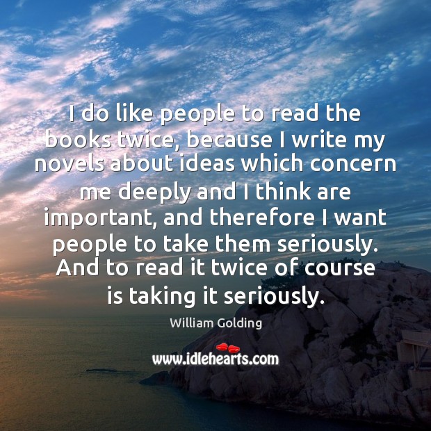 I do like people to read the books twice, because I write William Golding Picture Quote