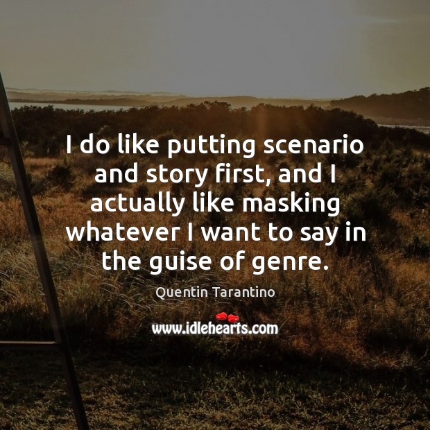 I do like putting scenario and story first, and I actually like Quentin Tarantino Picture Quote