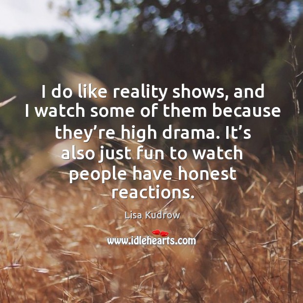 I do like reality shows, and I watch some of them because they’re high drama. Image