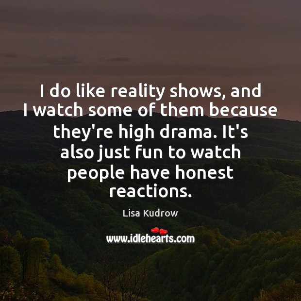I do like reality shows, and I watch some of them because Lisa Kudrow Picture Quote