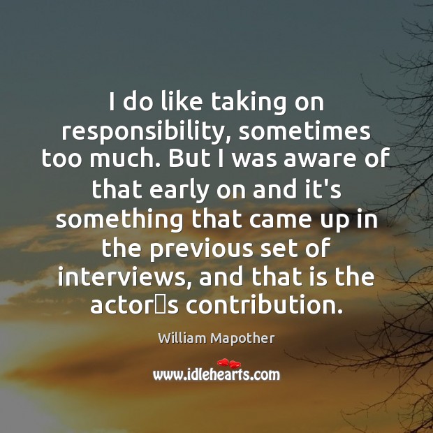 I do like taking on responsibility, sometimes too much. But I was William Mapother Picture Quote