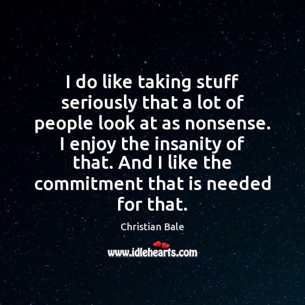 I do like taking stuff seriously that a lot of people look Christian Bale Picture Quote