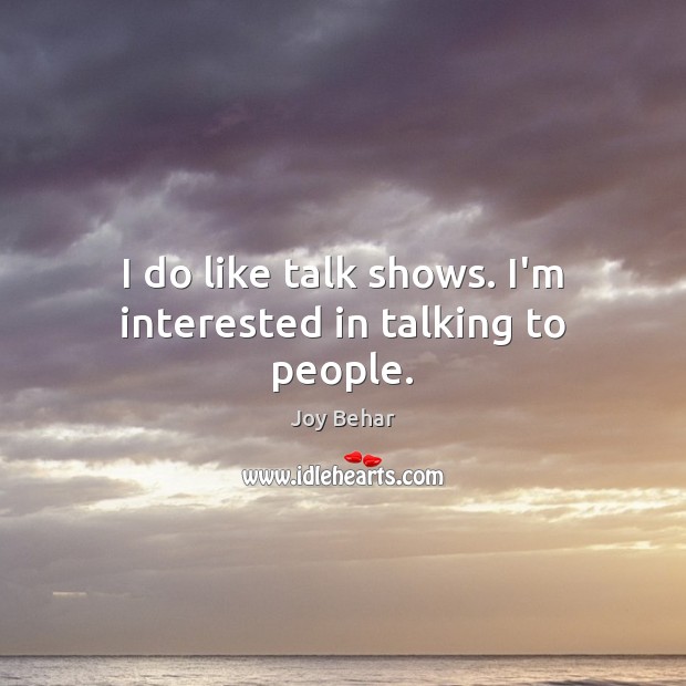 I do like talk shows. I’m interested in talking to people. Joy Behar Picture Quote