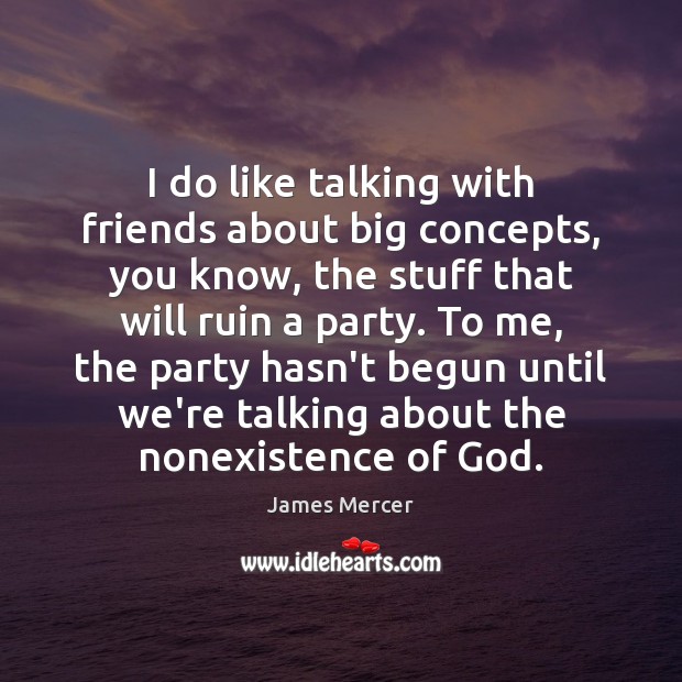 I do like talking with friends about big concepts, you know, the James Mercer Picture Quote
