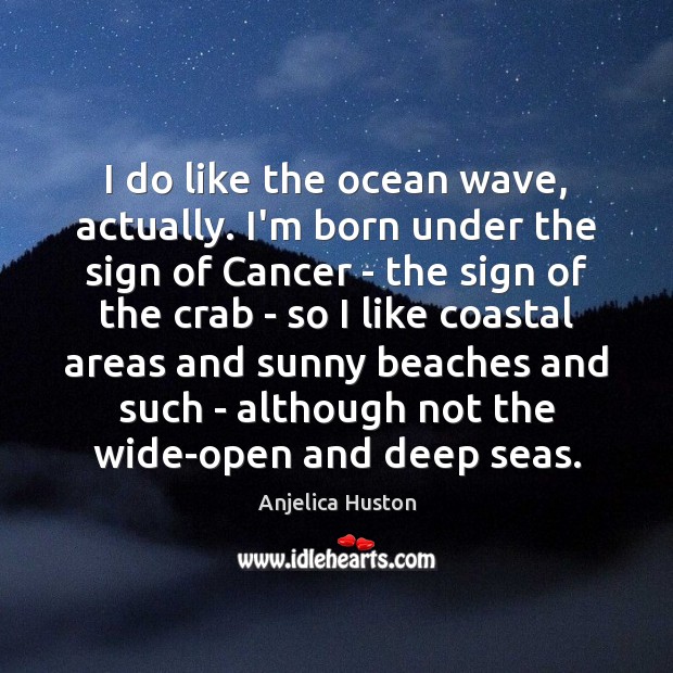 I do like the ocean wave, actually. I’m born under the sign Anjelica Huston Picture Quote