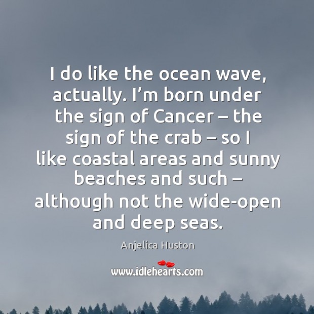 I do like the ocean wave, actually. I’m born under the sign of cancer – the sign of the crab Image
