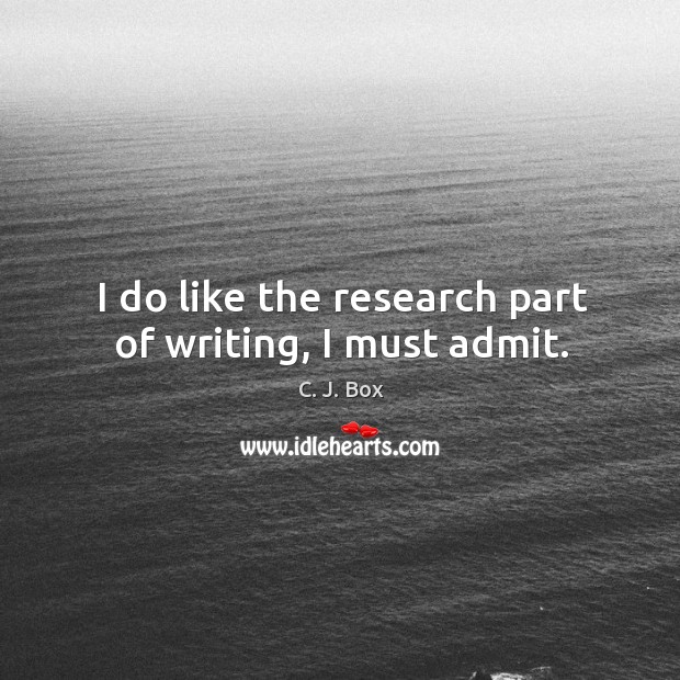 I do like the research part of writing, I must admit. C. J. Box Picture Quote