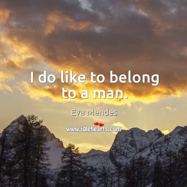 I do like to belong to a man. Eva Mendes Picture Quote
