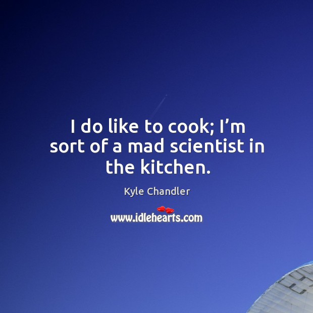 I do like to cook; I’m sort of a mad scientist in the kitchen. Cooking Quotes Image