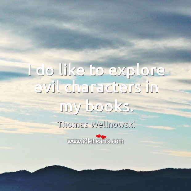 I do like to explore evil characters in my books. Thomas Wellnowski Picture Quote
