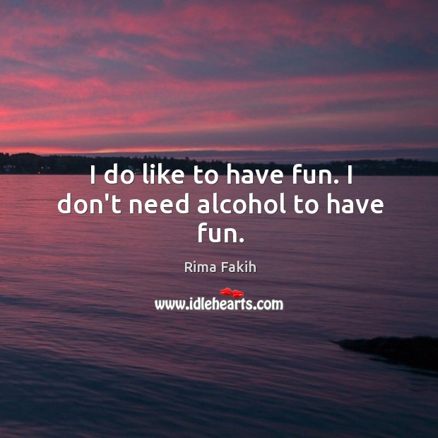 I do like to have fun. I don’t need alcohol to have fun. Rima Fakih Picture Quote