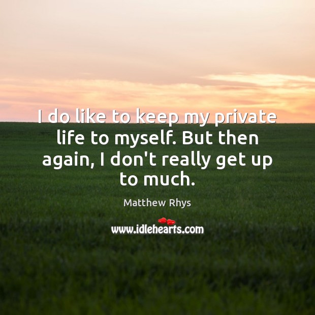 I do like to keep my private life to myself. But then Matthew Rhys Picture Quote