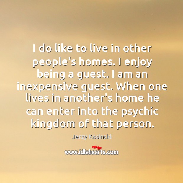 I do like to live in other people’s homes. I enjoy being Jerzy Kosinski Picture Quote