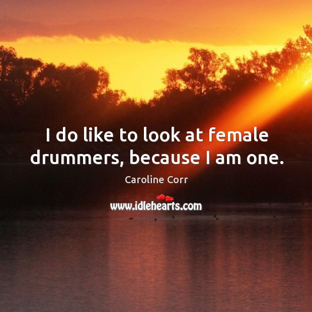 I do like to look at female drummers, because I am one. Caroline Corr Picture Quote