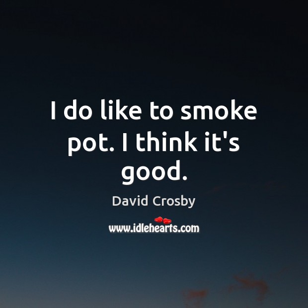 I do like to smoke pot. I think it’s good. David Crosby Picture Quote