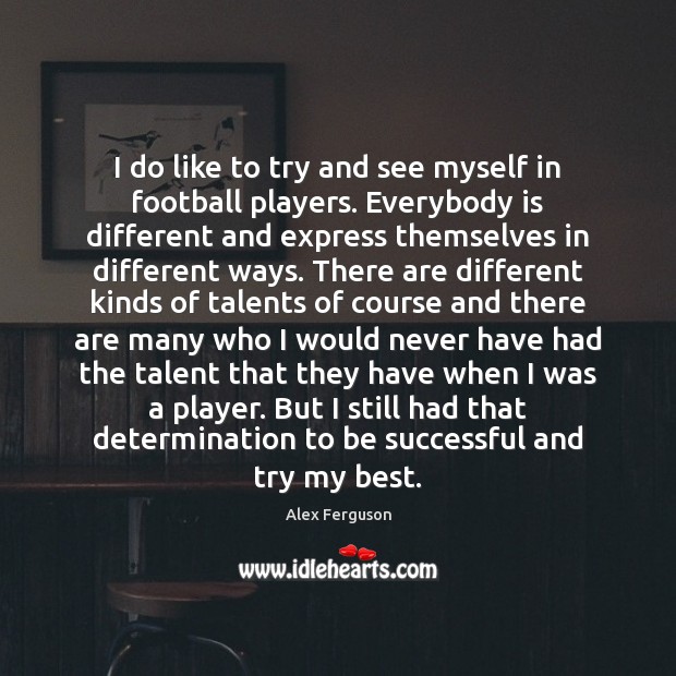 I do like to try and see myself in football players. Everybody Determination Quotes Image