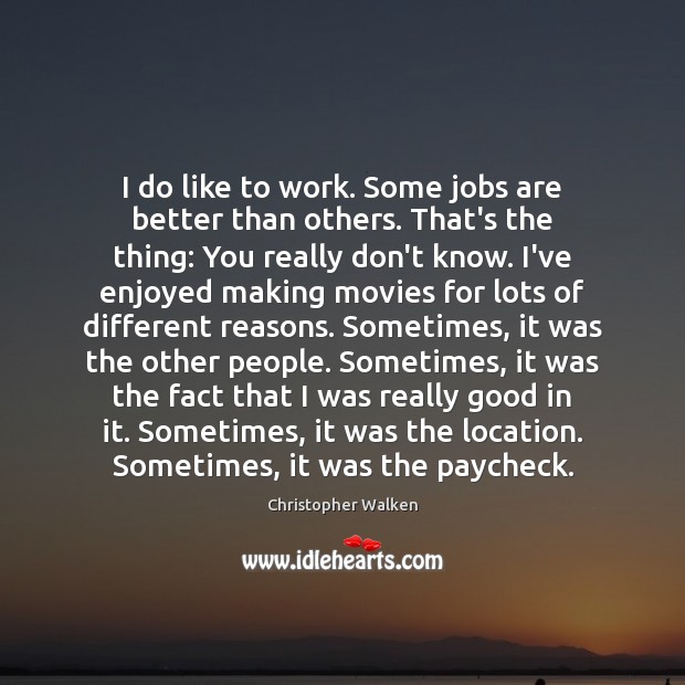 I do like to work. Some jobs are better than others. That’s Christopher Walken Picture Quote