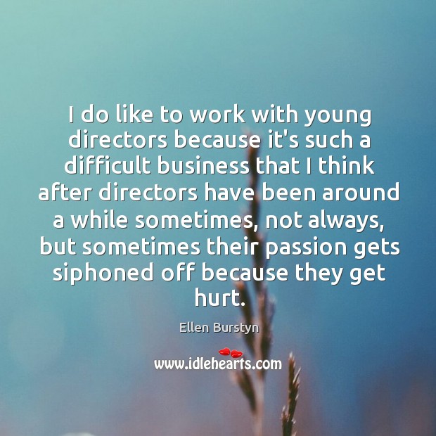 I do like to work with young directors because it’s such a Ellen Burstyn Picture Quote