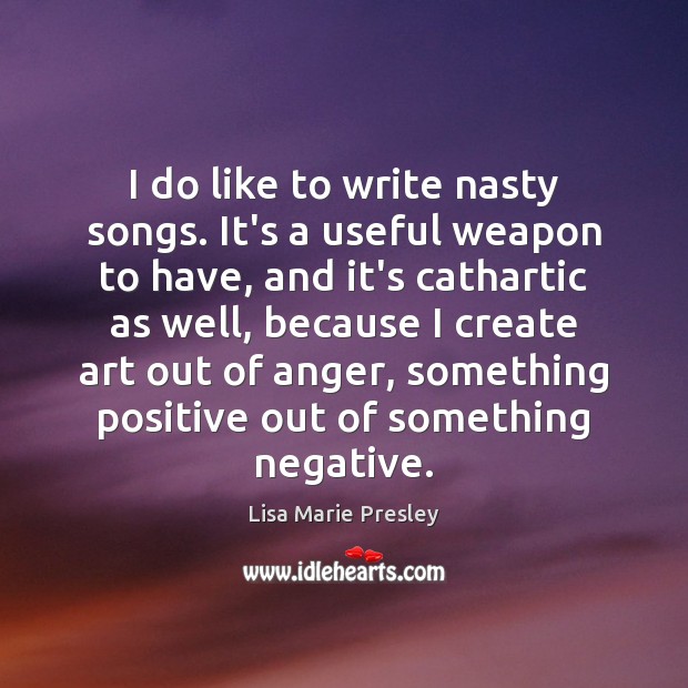 I do like to write nasty songs. It’s a useful weapon to Lisa Marie Presley Picture Quote