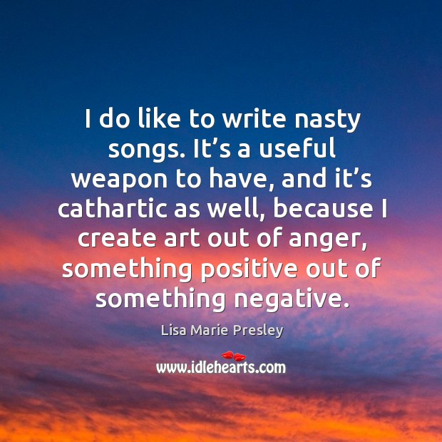 I do like to write nasty songs. It’s a useful weapon to have, and it’s cathartic as well, because Lisa Marie Presley Picture Quote
