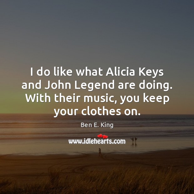 I do like what Alicia Keys and John Legend are doing. With Ben E. King Picture Quote