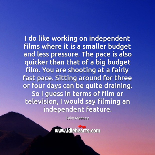 I do like working on independent films where it is a smaller Colm Meaney Picture Quote