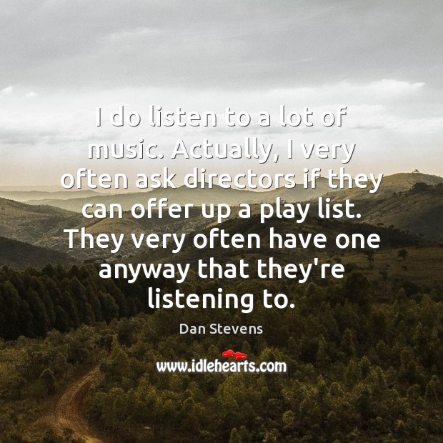 I do listen to a lot of music. Actually, I very often Dan Stevens Picture Quote